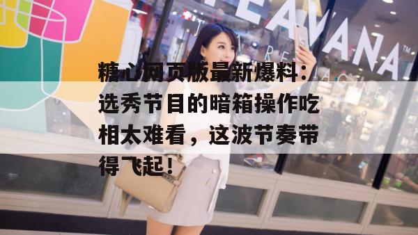 糖心网页版最新爆料：选秀节目的暗箱操作吃相太难看，这波节奏带得飞起！