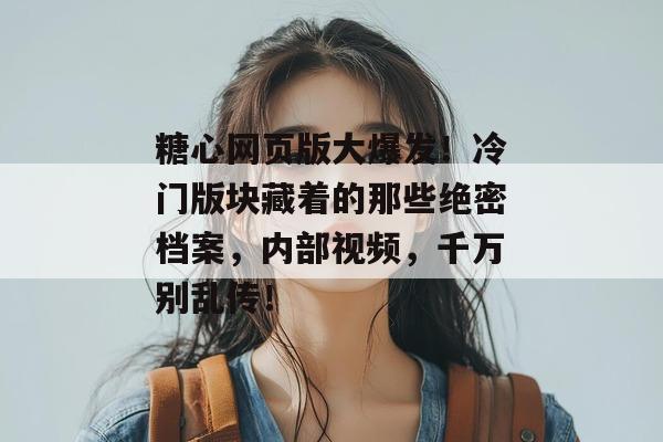 糖心网页版大爆发!冷门版块藏着的那些绝密档案,内部视频,千万别乱传!