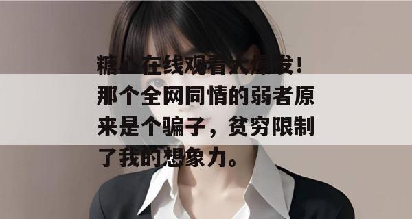 糖心在线观看大爆发!那个全网同情的弱者原来是个骗子,贫穷限制了我的想象力。